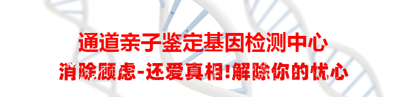 通道亲子鉴定基因检测中心